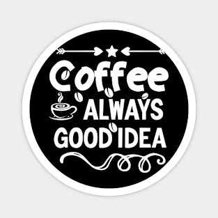 Coffee Is Always A Good Idea Magnet